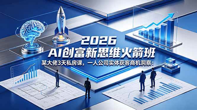 （18559期）2026 AI 创富新思维火箭班：某大佬3天私房课，一人公司实体获客商机洞察-易创网