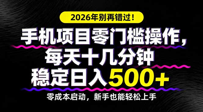 2026年别再错过！手机项目零门槛操作，每天十几分钟稳定日入500+-易创网