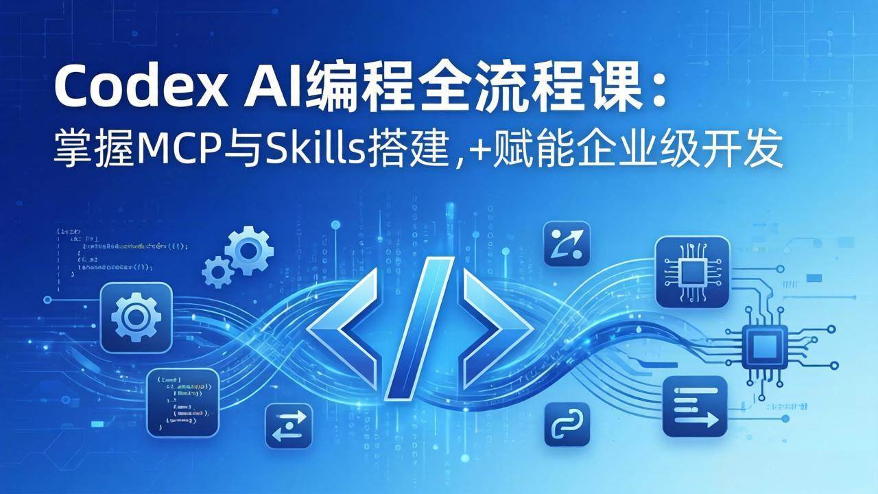 （17809期）Codex AI编程全流程课：模块化教学+双项目实战，掌握MCP与Skills搭建，赋能企业级开发-易创网
