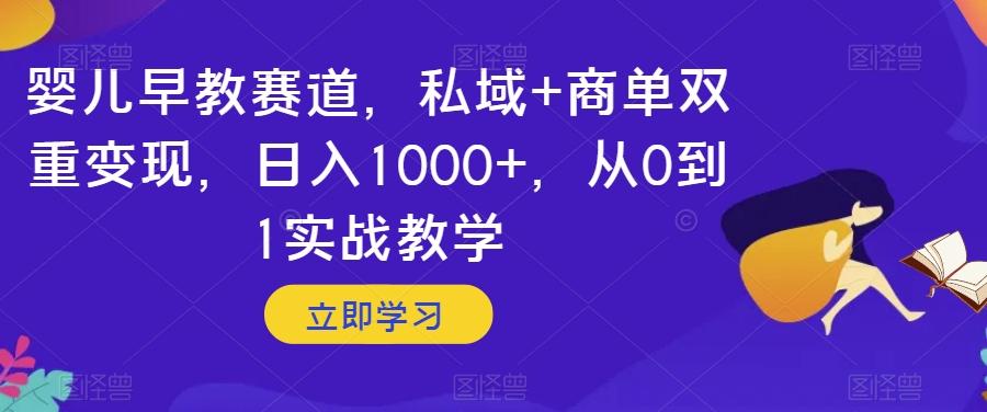 婴儿早教赛道，私域+商单双重变现，日入1000+，从0到1实战教学【揭秘】-易创网