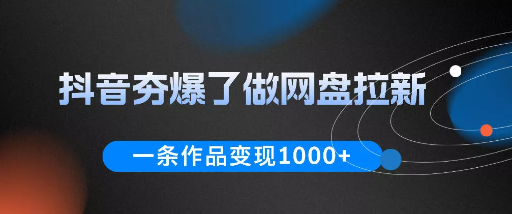抖音夯爆了做网盘拉新，一条作品轻松10W+流量，变现1k+，看完即可上手操作-易创网