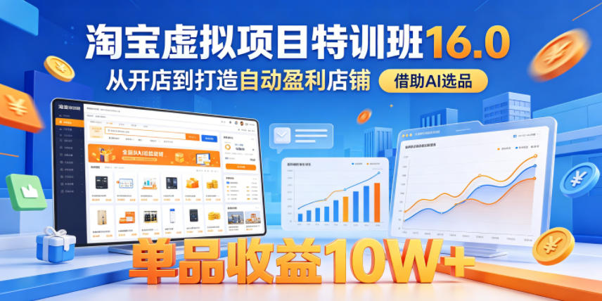 淘宝虚拟项目特训班16.0，从开店到打造自动盈利店铺，借助AI选品，单品收益10W+（更新5月）-易创网
