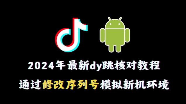 2024年最新抖音跳核对教程，通过修改序列号模拟新机环境【揭秘】-易创网