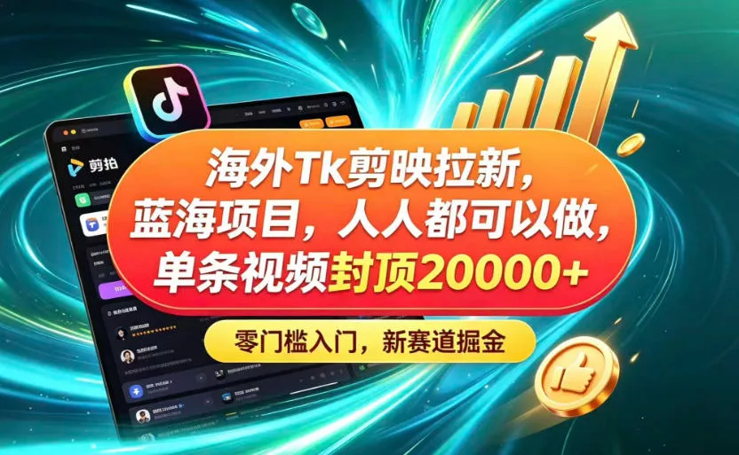 海外TK剪映拉新蓝海赛道！零门槛普通人可上手，单条视频收益上限2W+-易创网