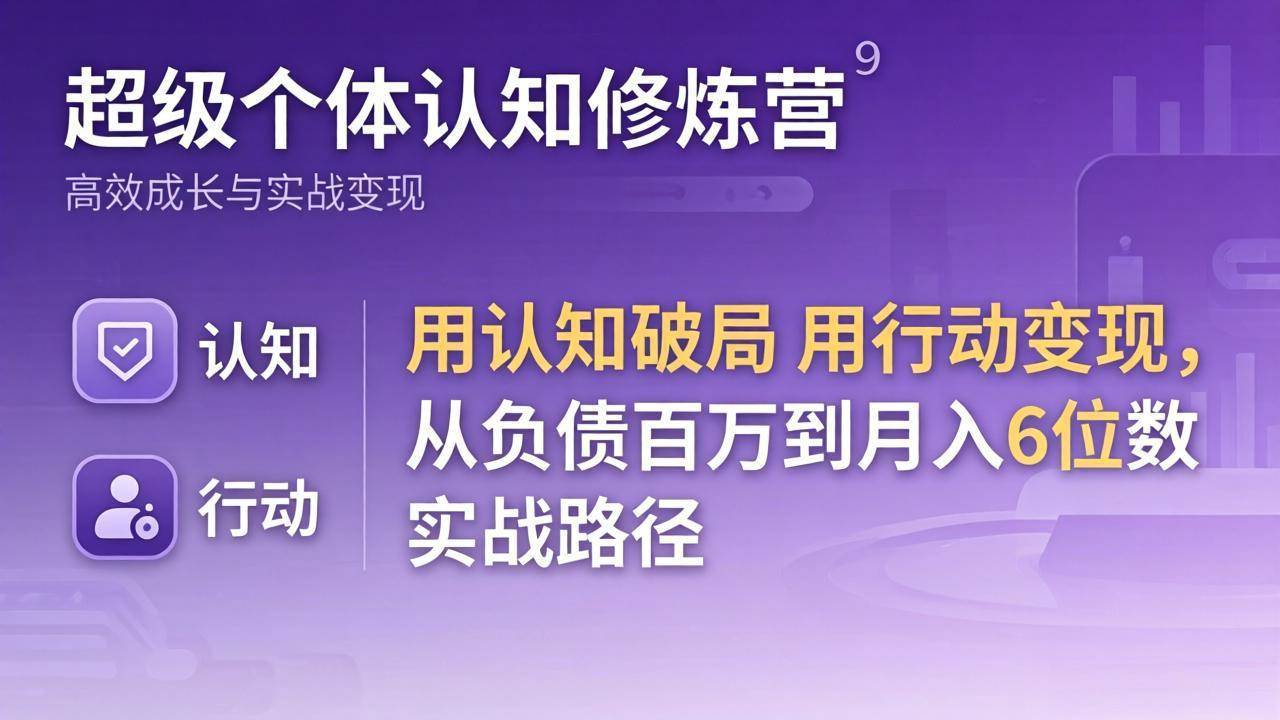 （17854期）超级个体认知修炼营：用认知破局用行动变现，从负债百万到月入6位数实战路径-易创网