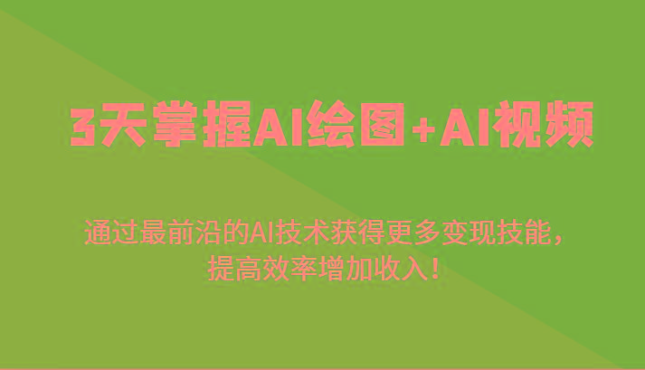 3天掌握AI绘图+AI视频，通过最前沿的AI技术获得更多变现技能，提高效率增加收入！-易创网