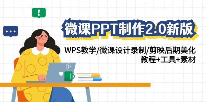 微课PPT制作2.0新版：WPS教学/微课设计录制/剪映后期美化/教程+工具+素材-易创网