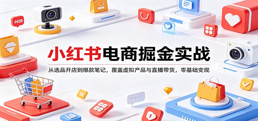 小红书电商掘金实战：从选品开店到爆款笔记，覆盖虚拟产品与直播带货，零基础变现-易创网