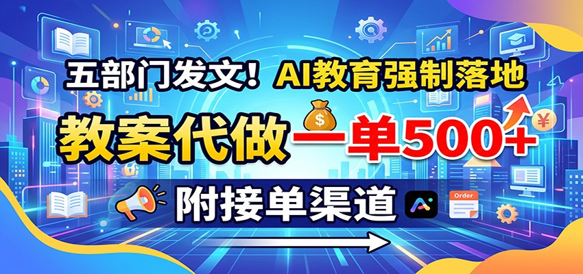 五部门发文！AI教育强制落地，教案代做一单500+，附接单渠道-易创网