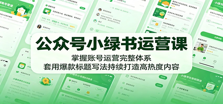 公众号小绿书运营课：掌握账号运营完整体系，套用爆款标题写法持续打造高热度内容-易创网