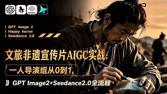 （18925期）文旅非遗宣传片AIGC实战：一人导演组从0到1，GPT Image2+Seedance2.0全流程-易创网
