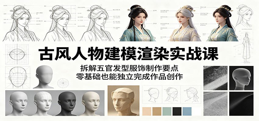 古风人物建模渲染实战课：拆解五官发型服饰制作要点，零基础也能独立完成作品创作-易创网