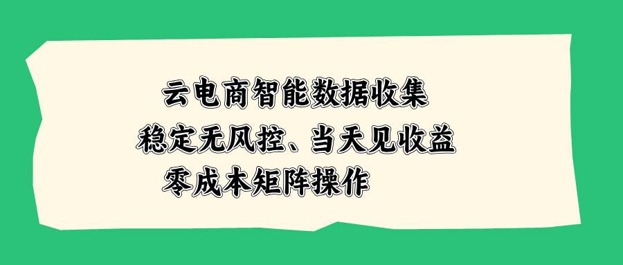 （20197期）云电商智能数据收集，稳定无风控，当天见收益，零成本矩阵操作-易创网