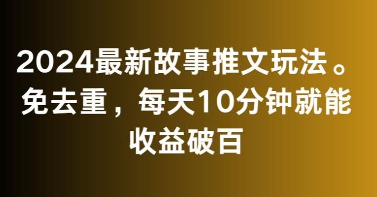 2024最新故事推文玩法，免去重，每天10分钟就能收益破百【揭秘】网赚项目-副业赚线-互联网创业-资源整合易创网