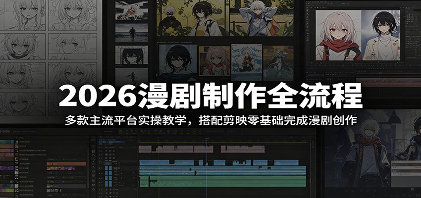 2026漫剧制作全流程：多款主流平台实操教学，搭配剪映零基础完成漫剧创作-易创网
