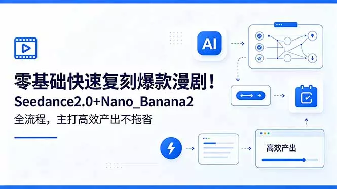 零基础快速复刻爆款漫剧！Seedance2.0+Nano_Banana2全流程，主打高效产出不拖沓-易创网