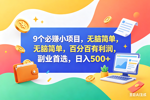 （18162期）9个必赚钱小项目，百分百赚米，无脑简单，副业首选，日入500+-易创网