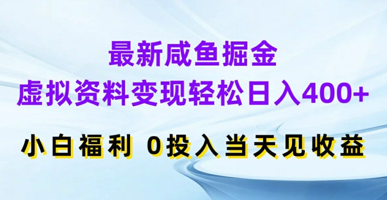 最新咸鱼掘金，虚拟资料变现，轻松日入400+，小白福利，0投入当天见收益【揭秘】网赚项目-副业赚线-互联网创业-资源整合易创网