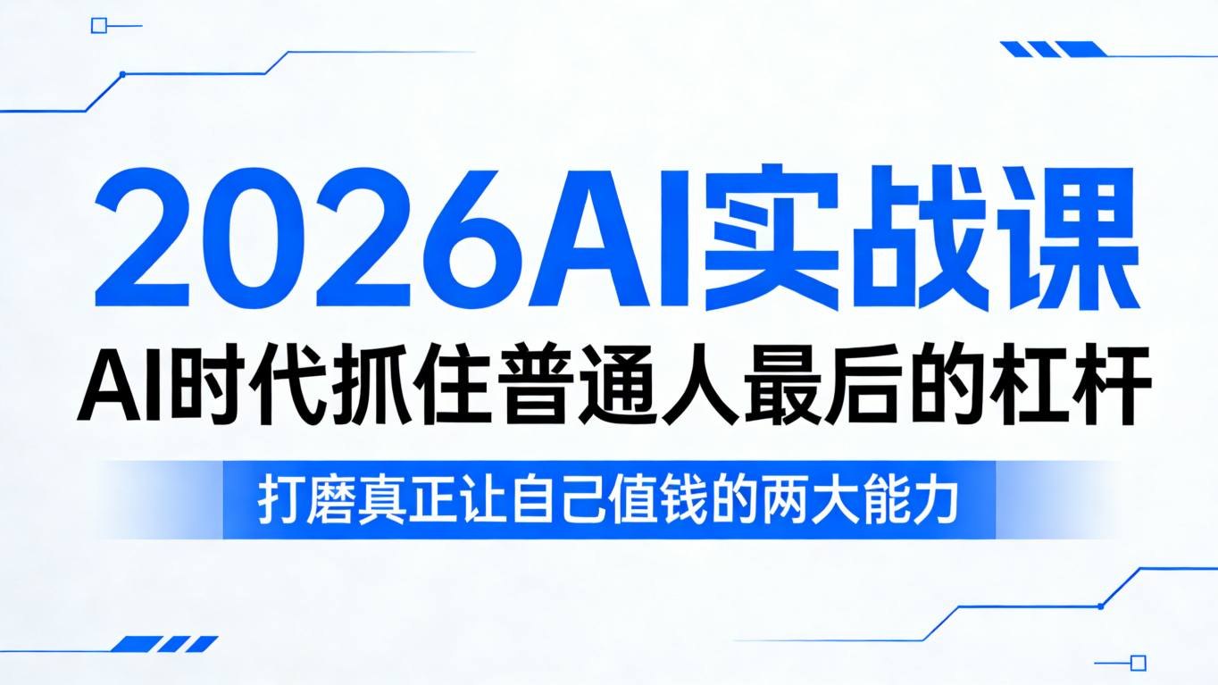 2026AI实战课，AI时代抓住普通人最后的杠杆，打磨真正让自己值钱的两大能力-易创网