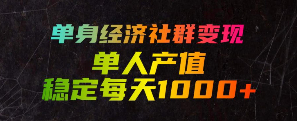 单身经济社群变现玩法，单人产值稳定每天1000+，门槛低好上手，稳定可持续【揭秘】-易创网