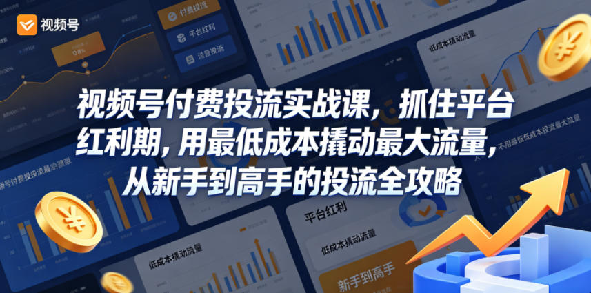 视频号付费投流实战课，抓住平台红利期，用最低成本撬动最大流量，从新手到高手的投流全攻略-易创网