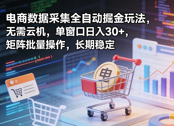 独家电商数据采集全自动掘金玩法，无需云机，单窗口日入30+，矩阵批量操作，长期稳定【揭秘】-易创网
