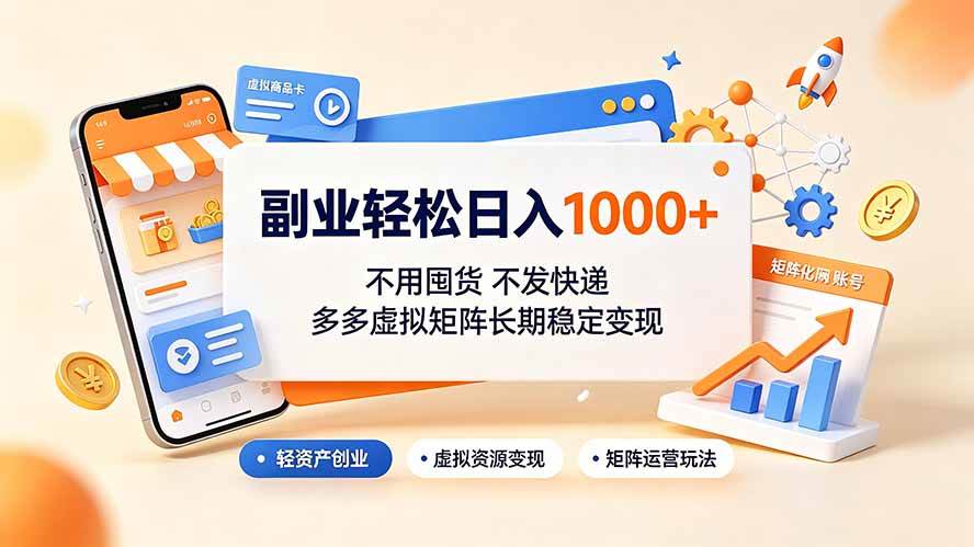 （19403期）副业轻松日入1000+，不用囤货不发快递，多多虚拟矩阵长期稳定变现-易创网