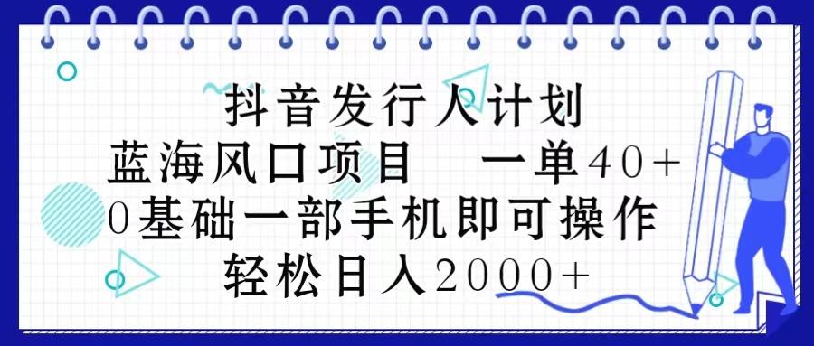 抖音发行人计划，蓝海风口项目 一单40，0基础一部手机即可操作 日入2000＋网赚项目-副业赚线-互联网创业-资源整合易创网