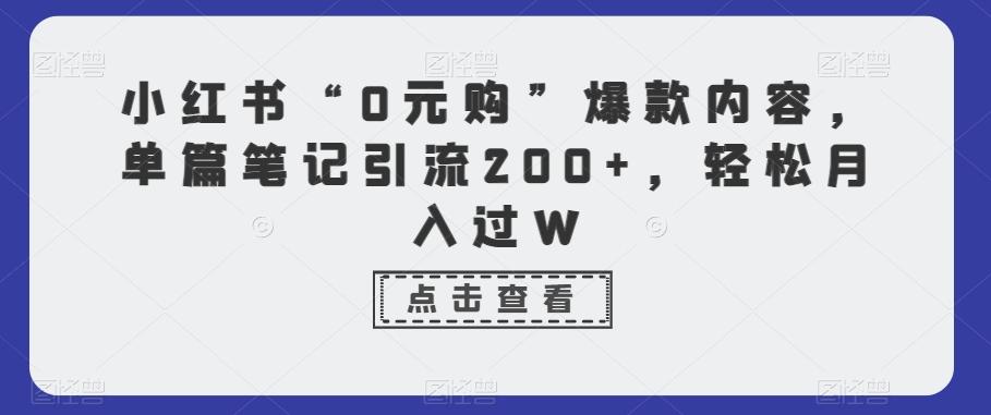 小红书“0元购”爆款内容，单篇笔记引流200+，轻松月入过W网赚项目-副业赚线-互联网创业-资源整合易创网