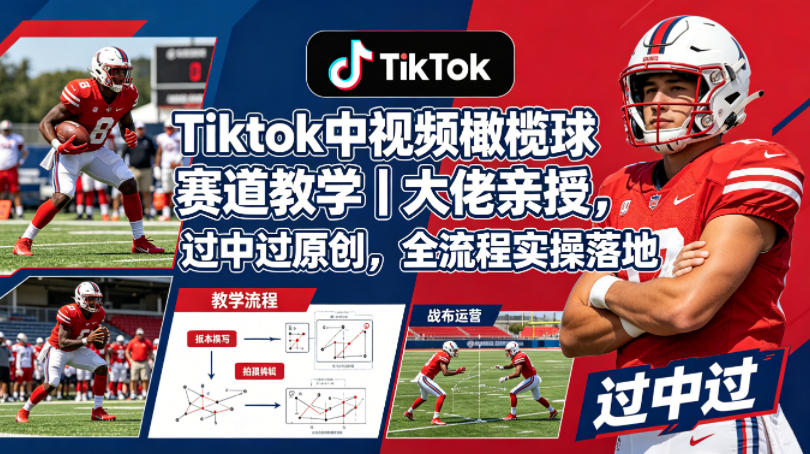 Tiktok中视频橄榄球赛道教学｜大佬亲授，过中过原创，全流程实操落地-易创网