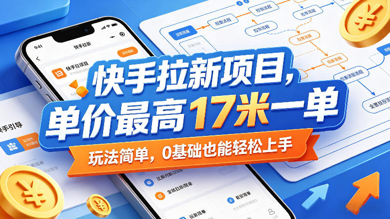 快手拉新项目，单价最高17米一单，玩法简单，0基础也能轻松上手（更新08月19日）-易创网