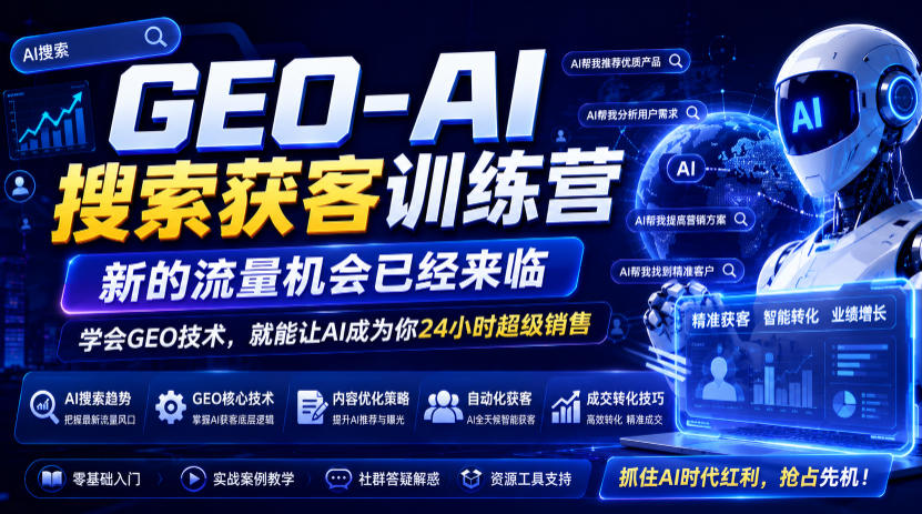 GEO-AI搜索获客训练营，新的流量机会已经来临，学会GEO技术，就能让AI成为你24小时超级销售（更新0919）-易创网