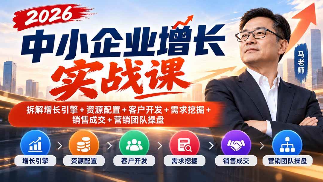 （20776期）2026中小企业增长实战课｜拆解增长引擎+资源配置+客户开发+需求挖掘+销售成交+营销团队操盘-易创网