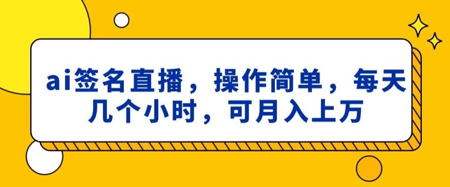 ai签名直播，操作简单，简单几个小时，可月入上万-易创网