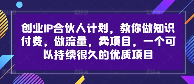 创业IP合伙人计划，教你做知识付费，做流量，卖项目，一个可以持续很久的优质项目-易创网