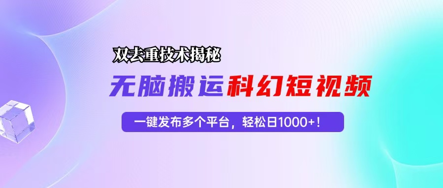 科幻短视频双重去重技术揭秘，一键发布多个平台，轻松日入1000+！-易创网