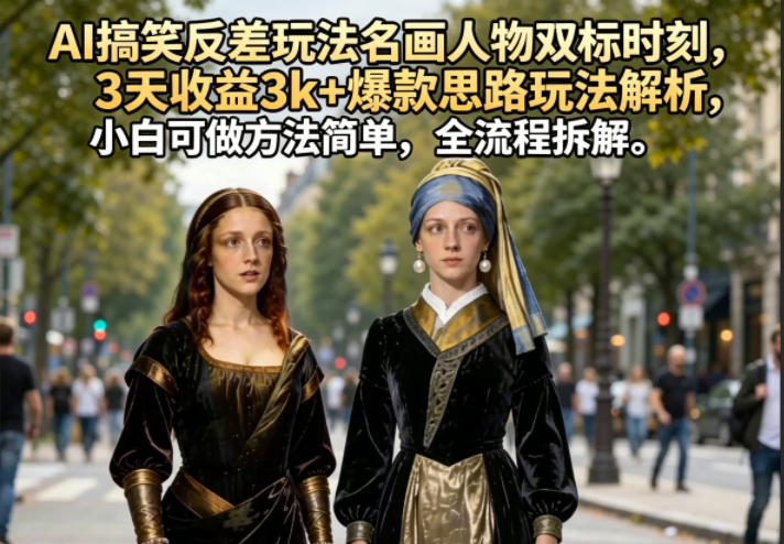 AI搞笑反差玩法名画人物双标时刻，3天收益3k+爆款思路玩法解析，小白可做方法简单，全流程拆解-易创网