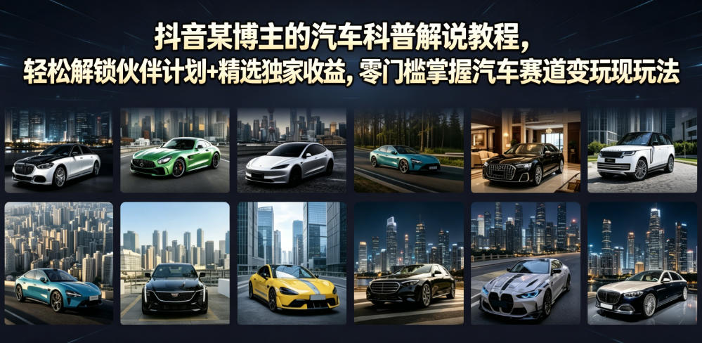 抖音某博主的汽车科普解说教程，轻松解锁伙伴计划+精选独家收益，零门槛掌握汽车赛道变现玩法-易创网