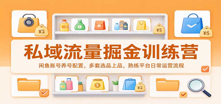 私域流量掘金训练营：闲鱼账号养号配置，多套选品上品，熟练平台日常运营流程-易创网