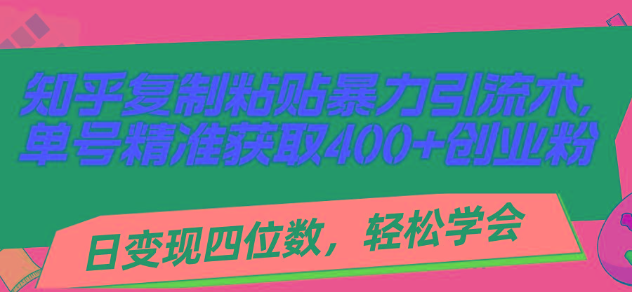 知乎复制粘贴暴力引流术，单号精准获取400+创业粉，日变现四位数，轻松...-易创网