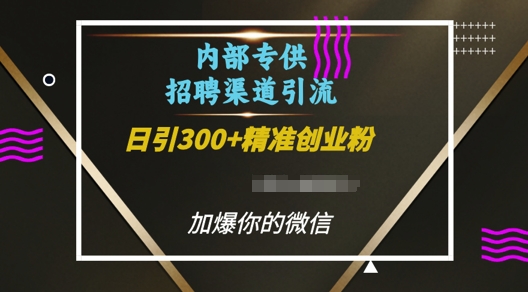 内部招聘渠道日引流300+创业粉，加爆你的微信【揭秘】网赚项目-副业赚线-互联网创业-资源整合易创网