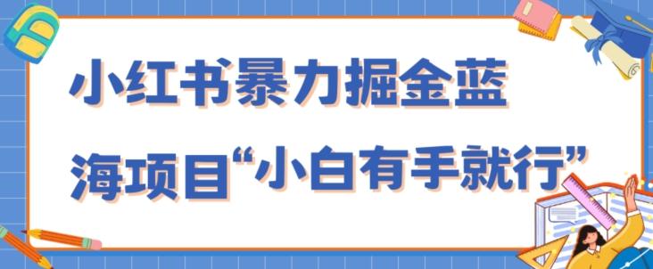 小红书暴力掘金蓝海项目，轻松日入1000+、小白有手就行（附新引流方法，不违规）-易创网