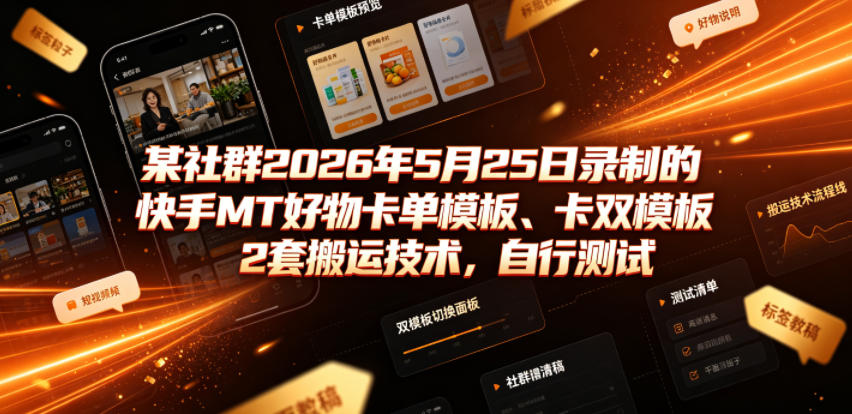 某社群2026年5月25日录制的快手MT好物卡单模板、卡双模板2套搬运技术，自行测试-易创网