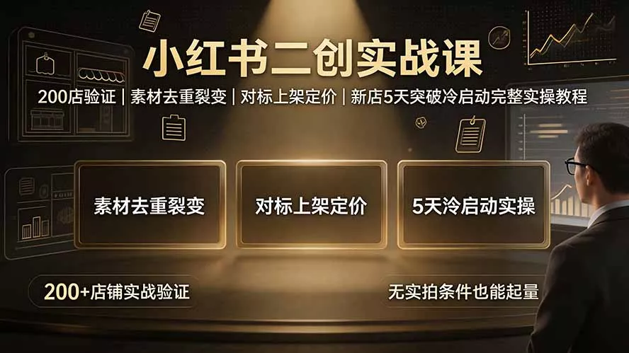 小红书二创实战课：200店验证｜素材去重裂变｜对标上架定价｜新店5天突破冷启动完整实操教程-易创网