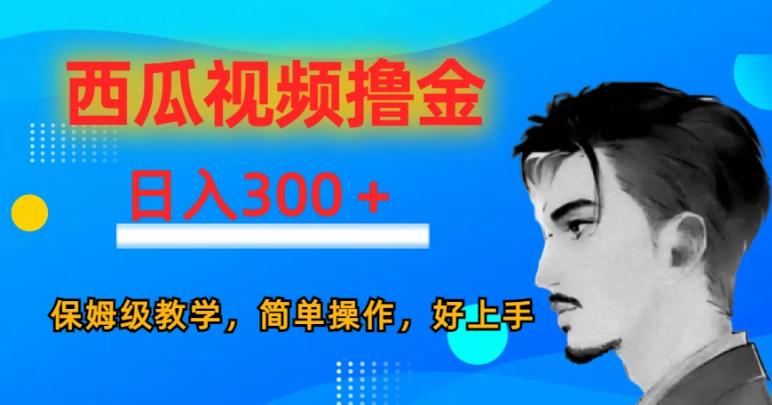 西瓜视频撸金日入300，保姆级教学，简单操作，好上手-易创网