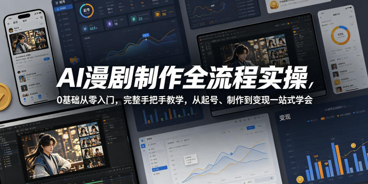 AI漫剧制作全流程实操，0基础从零入门，完整手把手教学，从起号、制作到变现一站式学会-易创网