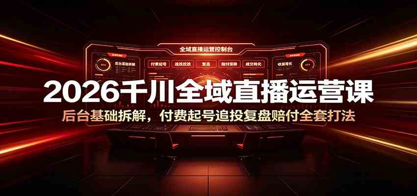 2026千川全域直播运营课：后台基础拆解，付费起号追投复盘赔付全套打法-易创网