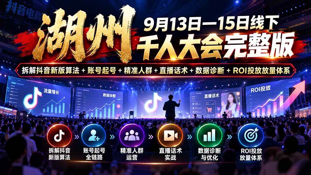 （20745期）湖州 9月13日—15日线下 千人大会完整版：拆解抖音新版算法+账号起号+精准人群+直播话术+数据诊断+ROI投放放量体系-易创网