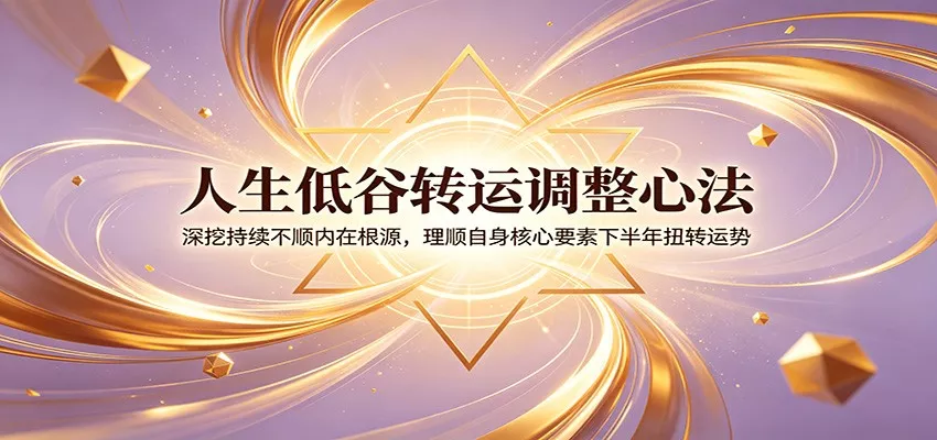人生低谷转运调整心法：深挖持续不顺内在根源，理顺自身核心要素下半年扭转运势-易创网