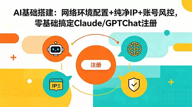 AI基础搭建：网络环境配置+纯净IP+账号风控，零基础搞定Claude/GPTChat注册-易创网